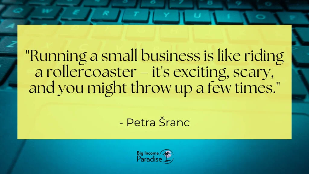 Dirigir una pequeña empresa es como subirse a una montaña rusa: es emocionante, da miedo y es posible que vomite algunas veces. -Petra Šranc