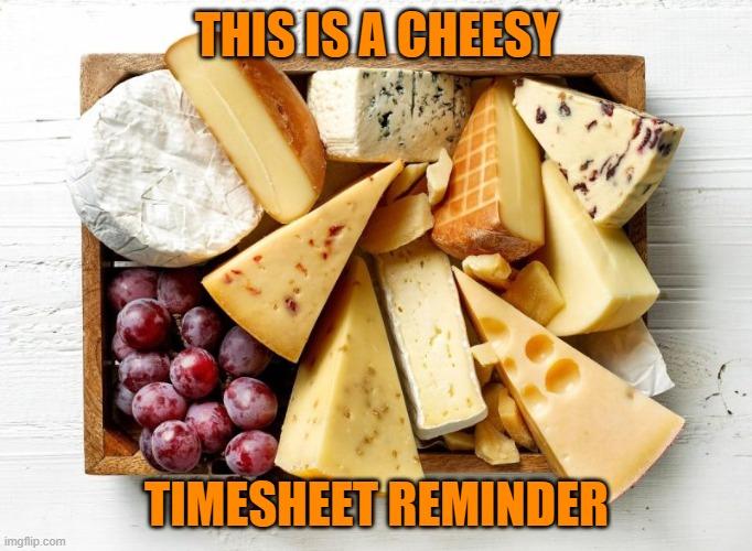 Cheesy Timesheet-Erinnerung | DAS IST KÄSIG; ZEITLISTE-ERINNERUNG | Bild markiert mit Stundenzettel-Erinnerung, Stundenzettel-Meme, kitschige Stundenzettel-Erinnerung, lustige Memes | erstellt mit Imgflip Meme Maker