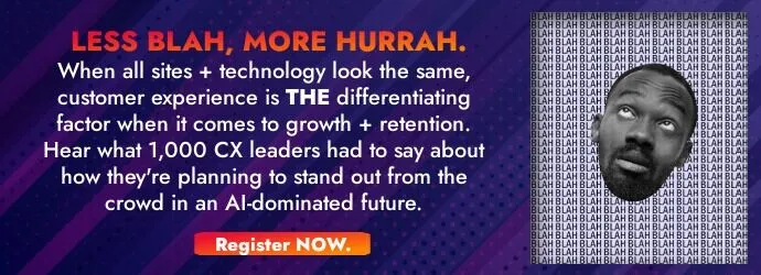 Wajah lelaki itu tampak bosan dengan kata "Blah" yang terulang di belakangnya. Salinannya berbunyi: "KURANG BLAH, LEBIH SURUH. Ketika semua situs + teknologi terlihat sama, pengalaman pelanggan adalah faktor pembeda dalam hal pertumbuhan + retensi. Dengarkan apa yang dikatakan 1.000 pemimpin CX tentang bagaimana mereka berencana untuk berdiri keluar dari keramaian di masa depan yang didominasi AI. DAFTAR SEKARANG."